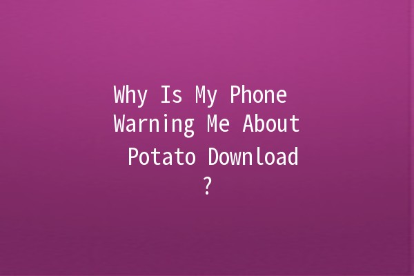 Why Is My Phone Warning Me About Potato Download? 🚫📱