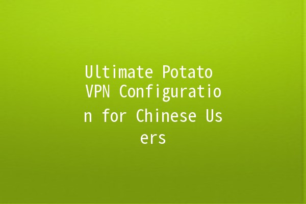 Ultimate Potato VPN Configuration for Chinese Users 🍟✨