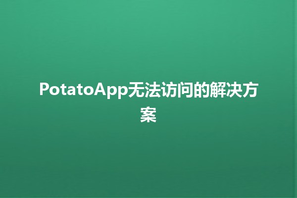 PotatoApp无法访问的解决方案🛠️📱